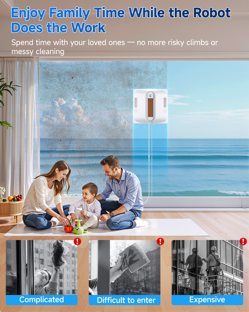 Enjoy Family Time While the Robot
Does the Work . Spend time with your loved ones-no more risky climbs or
messy cleaning